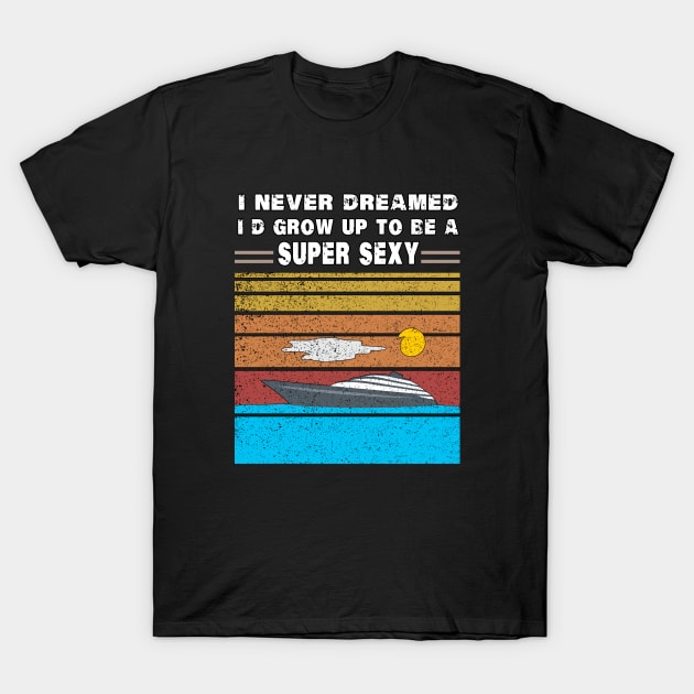 I Never Dreamed I'd Grow Up To Be A Super Sexy T-Shirt by LedDes